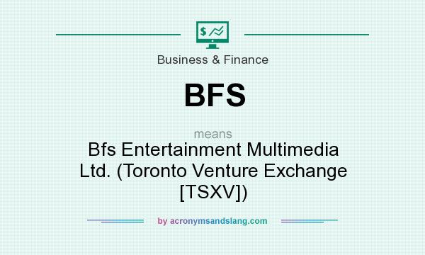 What does BFS mean? It stands for Bfs Entertainment Multimedia Ltd. (Toronto Venture Exchange [TSXV])
