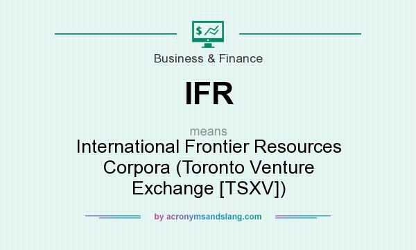What does IFR mean? It stands for International Frontier Resources Corpora (Toronto Venture Exchange [TSXV])