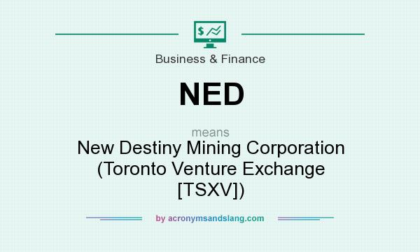 What does NED mean? It stands for New Destiny Mining Corporation (Toronto Venture Exchange [TSXV])