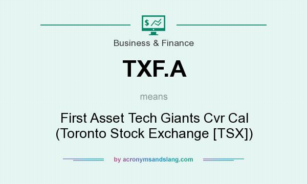 What does TXF.A mean? It stands for First Asset Tech Giants Cvr Cal (Toronto Stock Exchange [TSX])
