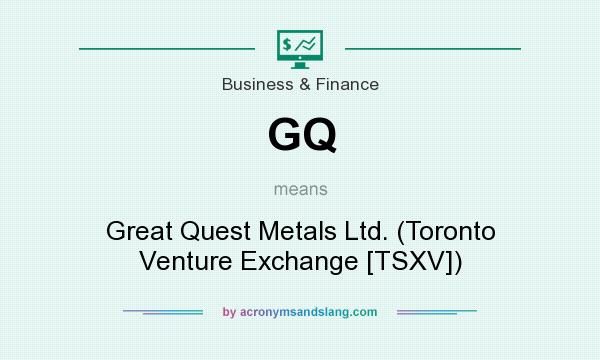What does GQ mean? It stands for Great Quest Metals Ltd. (Toronto Venture Exchange [TSXV])