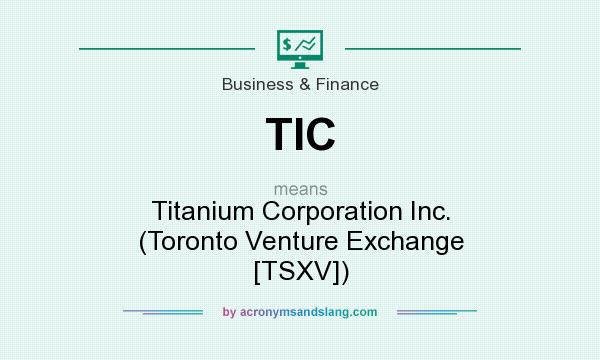 What does TIC mean? It stands for Titanium Corporation Inc. (Toronto Venture Exchange [TSXV])