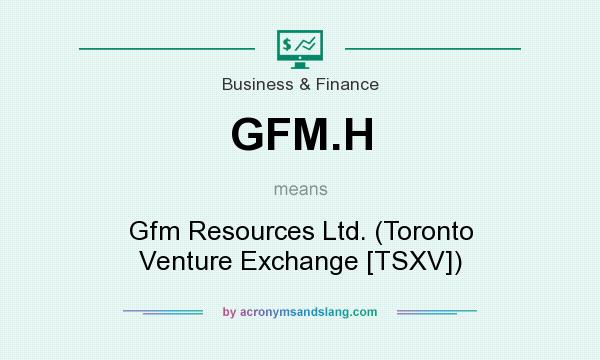 What does GFM.H mean? It stands for Gfm Resources Ltd. (Toronto Venture Exchange [TSXV])