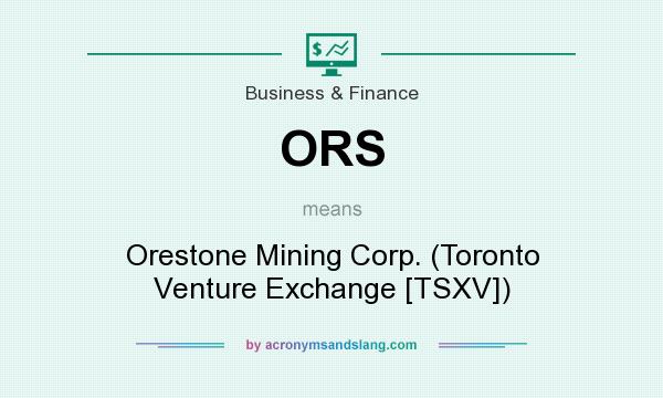 What does ORS mean? It stands for Orestone Mining Corp. (Toronto Venture Exchange [TSXV])