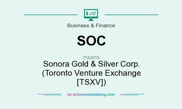 What does SOC mean? It stands for Sonora Gold & Silver Corp. (Toronto Venture Exchange [TSXV])