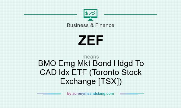 What does ZEF mean? It stands for BMO Emg Mkt Bond Hdgd To CAD Idx ETF (Toronto Stock Exchange [TSX])