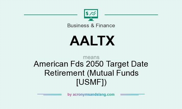 What does AALTX mean? It stands for American Fds 2050 Target Date Retirement (Mutual Funds [USMF])