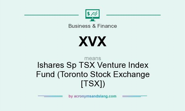 What does XVX mean? It stands for Ishares Sp TSX Venture Index Fund (Toronto Stock Exchange [TSX])