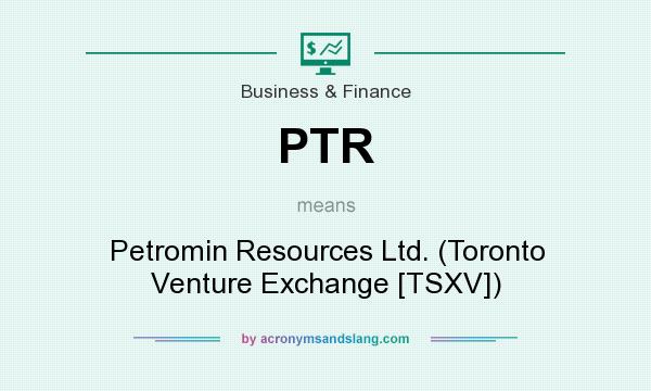 What does PTR mean? It stands for Petromin Resources Ltd. (Toronto Venture Exchange [TSXV])