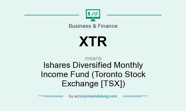 What does XTR mean? It stands for Ishares Diversified Monthly Income Fund (Toronto Stock Exchange [TSX])