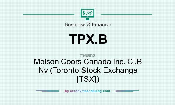 What does TPX.B mean? It stands for Molson Coors Canada Inc. Cl.B Nv (Toronto Stock Exchange [TSX])