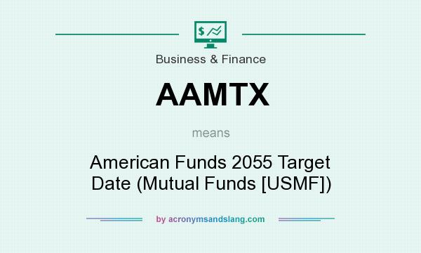 What does AAMTX mean? It stands for American Funds 2055 Target Date (Mutual Funds [USMF])
