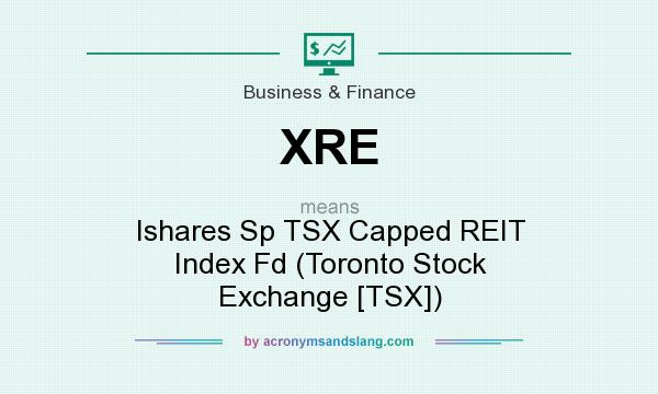 What does XRE mean? It stands for Ishares Sp TSX Capped REIT Index Fd (Toronto Stock Exchange [TSX])