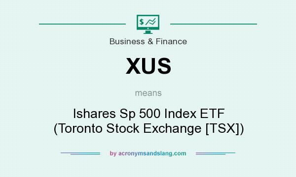 What does XUS mean? It stands for Ishares Sp 500 Index ETF (Toronto Stock Exchange [TSX])