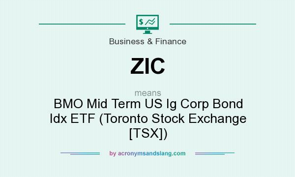 What does ZIC mean? It stands for BMO Mid Term US Ig Corp Bond Idx ETF (Toronto Stock Exchange [TSX])