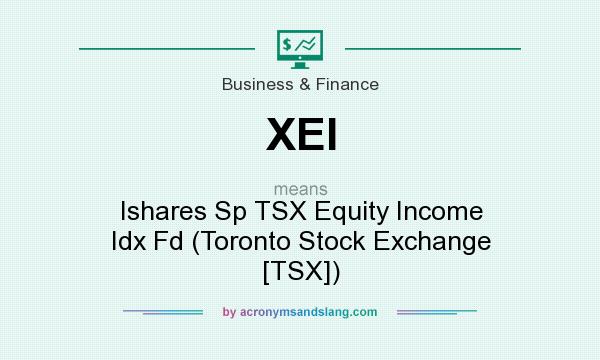 What does XEI mean? It stands for Ishares Sp TSX Equity Income Idx Fd (Toronto Stock Exchange [TSX])