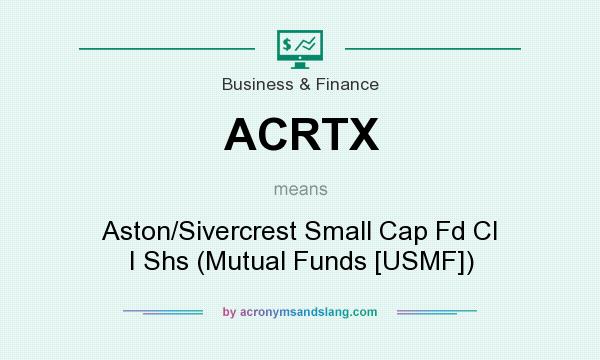 What does ACRTX mean? It stands for Aston/Sivercrest Small Cap Fd Cl I Shs (Mutual Funds [USMF])