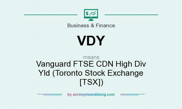 What does VDY mean? It stands for Vanguard FTSE CDN High Div Yld (Toronto Stock Exchange [TSX])