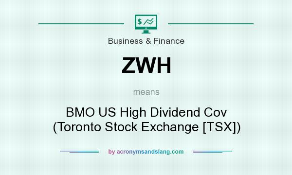 What does ZWH mean? It stands for BMO US High Dividend Cov (Toronto Stock Exchange [TSX])