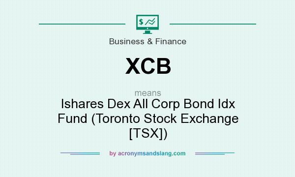 What does XCB mean? It stands for Ishares Dex All Corp Bond Idx Fund (Toronto Stock Exchange [TSX])