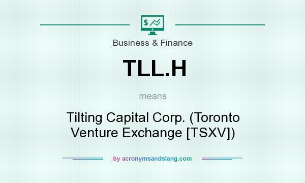 What does TLL.H mean? It stands for Tilting Capital Corp. (Toronto Venture Exchange [TSXV])