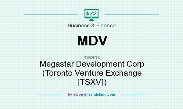 What does MDV mean? It stands for Megastar Development Corp (Toronto Venture Exchange [TSXV])