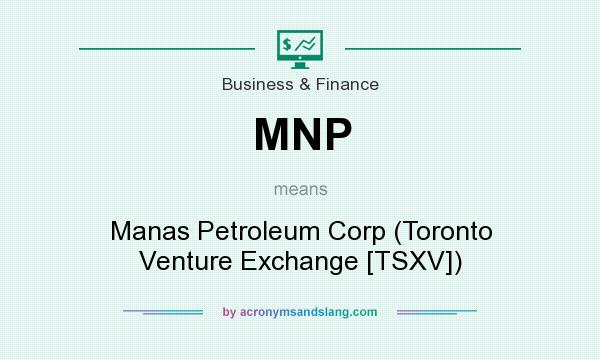 What does MNP mean? It stands for Manas Petroleum Corp (Toronto Venture Exchange [TSXV])