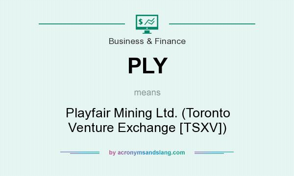 What does PLY mean? It stands for Playfair Mining Ltd. (Toronto Venture Exchange [TSXV])
