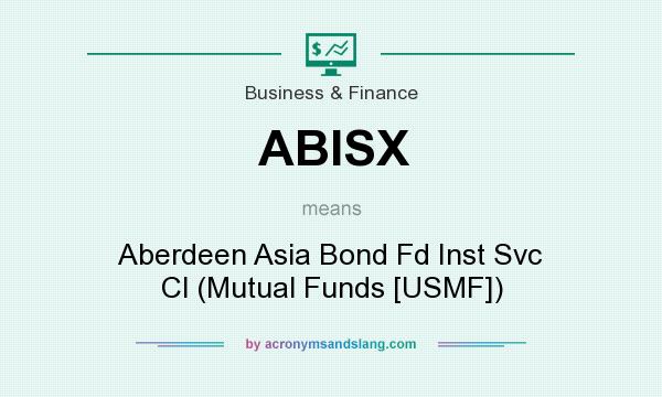 What does ABISX mean? It stands for Aberdeen Asia Bond Fd Inst Svc Cl (Mutual Funds [USMF])