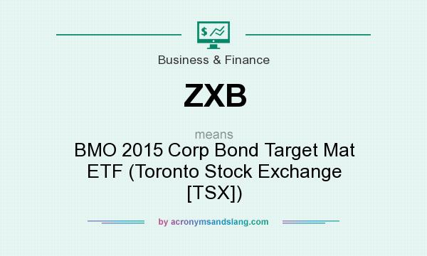 What does ZXB mean? It stands for BMO 2015 Corp Bond Target Mat ETF (Toronto Stock Exchange [TSX])
