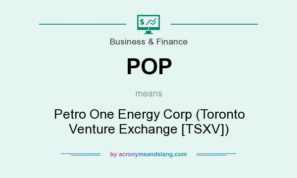 What does POP mean? It stands for Petro One Energy Corp (Toronto Venture Exchange [TSXV])
