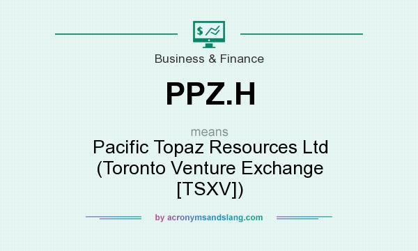 What does PPZ.H mean? It stands for Pacific Topaz Resources Ltd (Toronto Venture Exchange [TSXV])