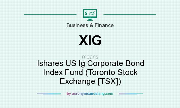 What does XIG mean? It stands for Ishares US Ig Corporate Bond Index Fund (Toronto Stock Exchange [TSX])
