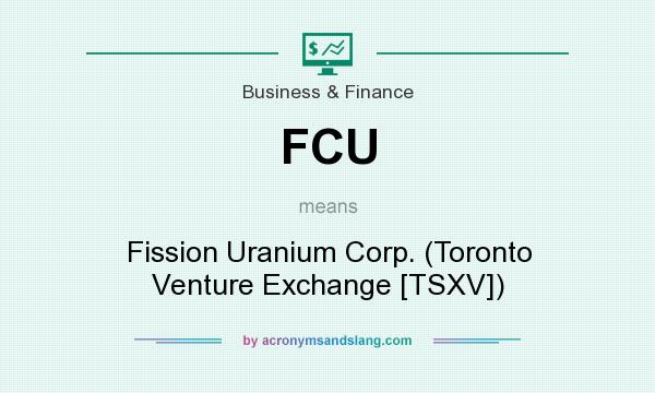 What does FCU mean? It stands for Fission Uranium Corp. (Toronto Venture Exchange [TSXV])