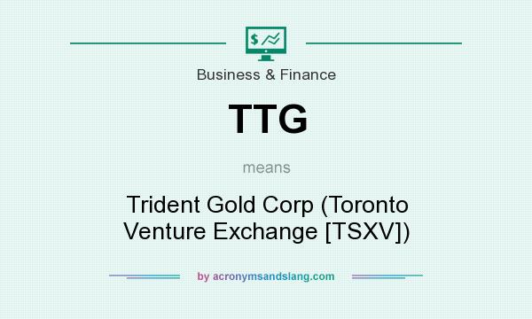 What does TTG mean? It stands for Trident Gold Corp (Toronto Venture Exchange [TSXV])