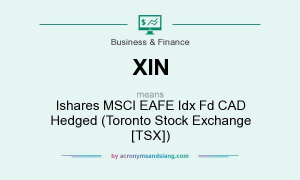 What does XIN mean? It stands for Ishares MSCI EAFE Idx Fd CAD Hedged (Toronto Stock Exchange [TSX])