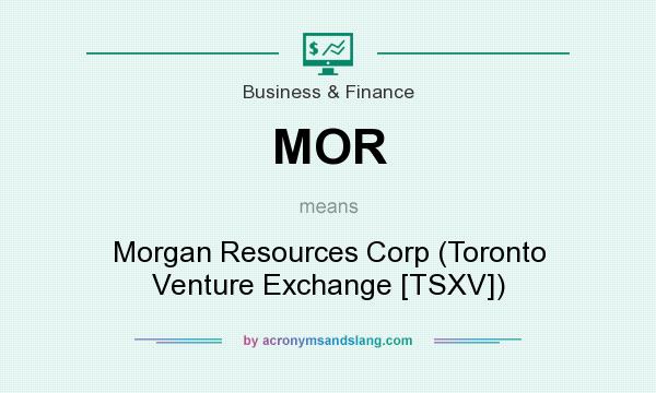 What does MOR mean? It stands for Morgan Resources Corp (Toronto Venture Exchange [TSXV])