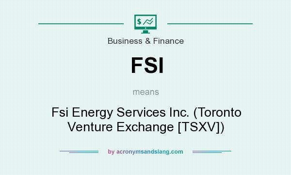 What does FSI mean? It stands for Fsi Energy Services Inc. (Toronto Venture Exchange [TSXV])
