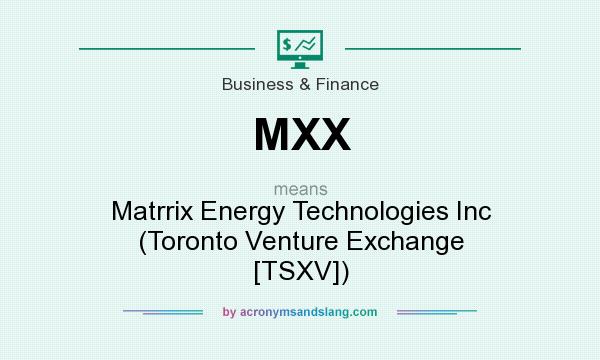 What does MXX mean? It stands for Matrrix Energy Technologies Inc (Toronto Venture Exchange [TSXV])