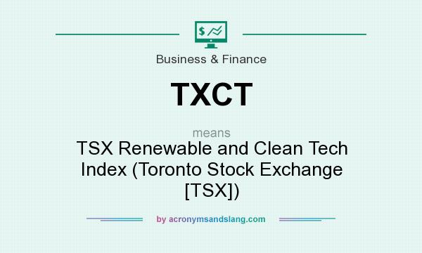 What does TXCT mean? It stands for TSX Renewable and Clean Tech Index (Toronto Stock Exchange [TSX])