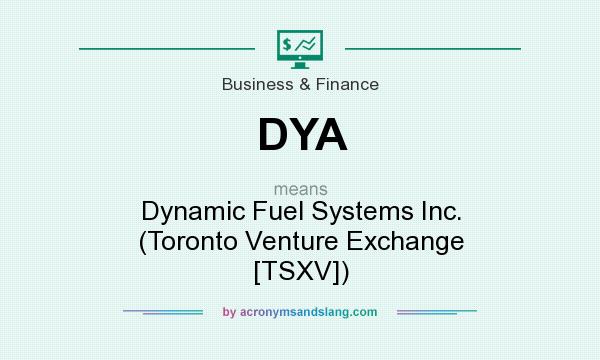 What does DYA mean? It stands for Dynamic Fuel Systems Inc. (Toronto Venture Exchange [TSXV])