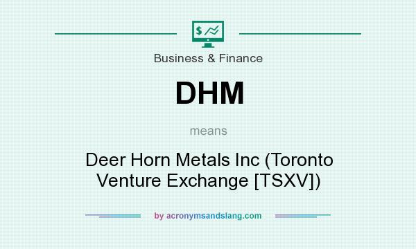 What does DHM mean? It stands for Deer Horn Metals Inc (Toronto Venture Exchange [TSXV])
