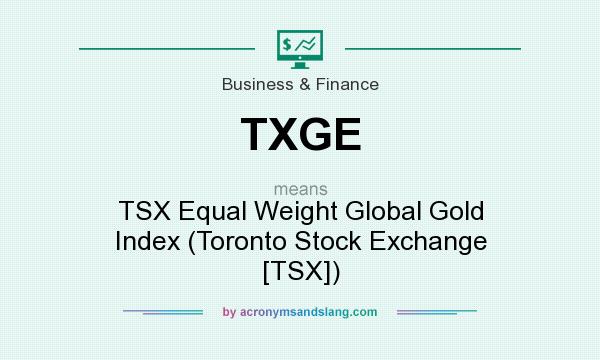 What does TXGE mean? It stands for TSX Equal Weight Global Gold Index (Toronto Stock Exchange [TSX])