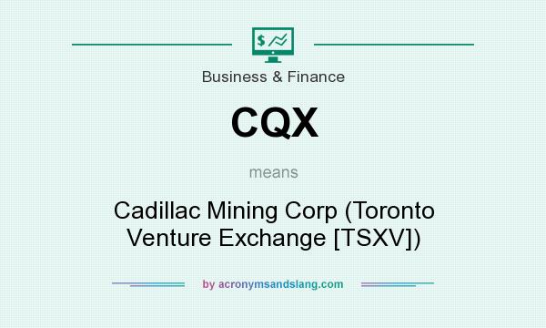 What does CQX mean? It stands for Cadillac Mining Corp (Toronto Venture Exchange [TSXV])