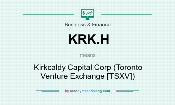 What does KRK.H mean? It stands for Kirkcaldy Capital Corp (Toronto Venture Exchange [TSXV])