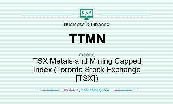 What does TTMN mean? It stands for TSX Metals and Mining Capped Index (Toronto Stock Exchange [TSX])