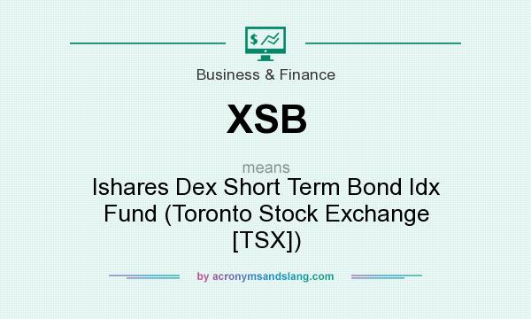 What does XSB mean? It stands for Ishares Dex Short Term Bond Idx Fund (Toronto Stock Exchange [TSX])
