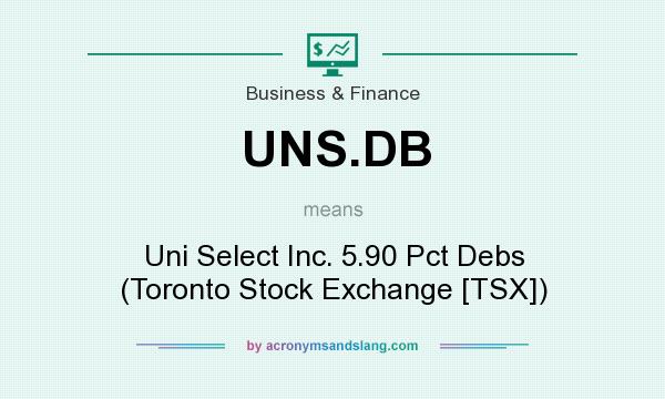 What does UNS.DB mean? It stands for Uni Select Inc. 5.90 Pct Debs (Toronto Stock Exchange [TSX])
