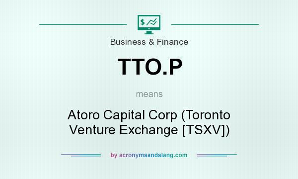 What does TTO.P mean? It stands for Atoro Capital Corp (Toronto Venture Exchange [TSXV])