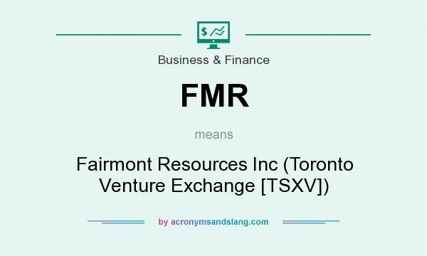 What does FMR mean? It stands for Fairmont Resources Inc (Toronto Venture Exchange [TSXV])